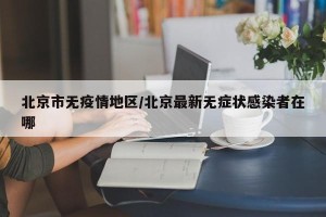 北京市无疫情地区/北京最新无症状感染者在哪