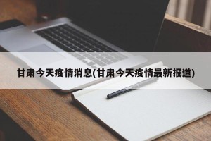 甘肃今天疫情消息(甘肃今天疫情最新报道)