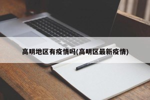 高明地区有疫情吗(高明区最新疫情)