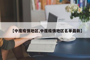 【中度疫情地区,中度疫情地区名单最新】