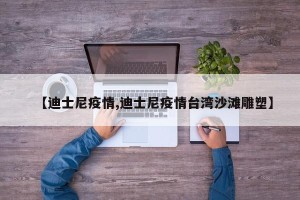 【迪士尼疫情,迪士尼疫情台湾沙滩雕塑】