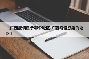 【广西疫情属于哪个地区,广西疫情感染的地区】