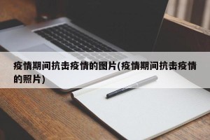 疫情期间抗击疫情的图片(疫情期间抗击疫情的照片)