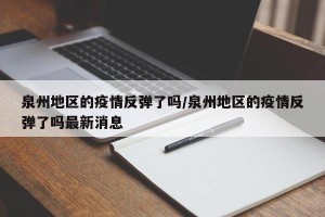 泉州地区的疫情反弹了吗/泉州地区的疫情反弹了吗最新消息