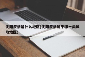 沈阳疫情是什么地区(沈阳疫情属于哪一类风险地区)