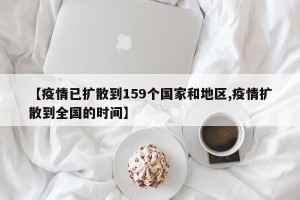 【疫情已扩散到159个国家和地区,疫情扩散到全国的时间】