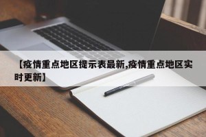 【疫情重点地区提示表最新,疫情重点地区实时更新】