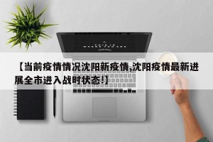【当前疫情情况沈阳新疫情,沈阳疫情最新进展全市进入战时状态!】