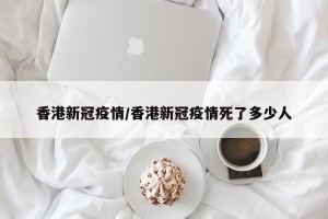 香港新冠疫情/香港新冠疫情死了多少人