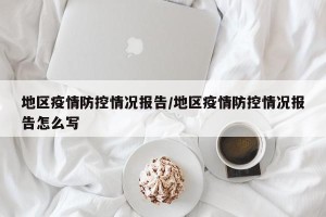 地区疫情防控情况报告/地区疫情防控情况报告怎么写