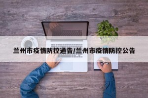 兰州市疫情防控通告/兰州市疫情防控公告
