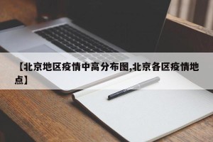 【北京地区疫情中高分布图,北京各区疫情地点】