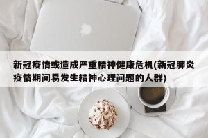 新冠疫情或造成严重精神健康危机(新冠肺炎疫情期间易发生精神心理问题的人群)
