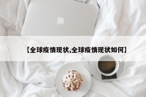 【全球疫情现状,全球疫情现状如何】