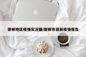 邯郸地区疫情实况图/邯郸市目前疫情报告