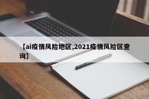 【ai疫情风险地区,2021疫情风险区查询】