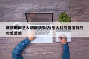 疫情期间意大利疫情采访/意大利疫情面前的唯美爱情