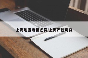 上海地区疫情还贷/上海严控房贷