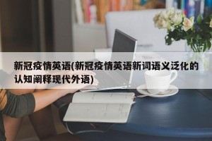 新冠疫情英语(新冠疫情英语新词语义泛化的认知阐释现代外语)