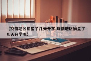 【疫情地区摘星了几天开学,疫情地区摘星了几天开学呢】