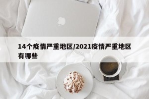 14个疫情严重地区/2021疫情严重地区有哪些