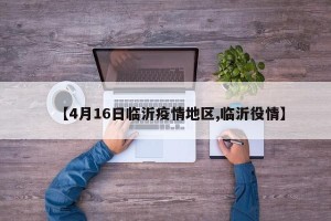 【4月16日临沂疫情地区,临沂役情】