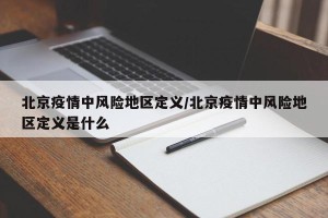 北京疫情中风险地区定义/北京疫情中风险地区定义是什么