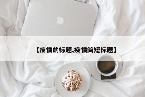 【疫情的标题,疫情简短标题】
