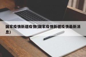 国家疫情新疆疫情(国家疫情新疆疫情最新消息)