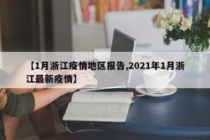 【1月浙江疫情地区报告,2021年1月浙江最新疫情】