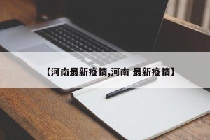 【河南最新疫情,河南 最新疫情】