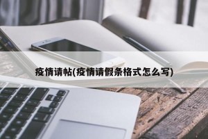 疫情请帖(疫情请假条格式怎么写)