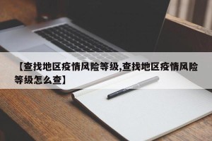 【查找地区疫情风险等级,查找地区疫情风险等级怎么查】