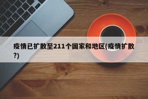疫情已扩散至211个国家和地区(疫情扩散?)