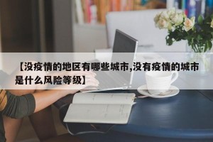 【没疫情的地区有哪些城市,没有疫情的城市是什么风险等级】