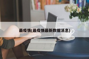 最疫情(最疫情最新数据消息)