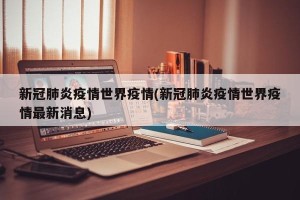 新冠肺炎疫情世界疫情(新冠肺炎疫情世界疫情最新消息)