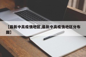 【最新中高疫情地区,最新中高疫情地区分布图】