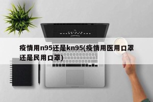 疫情用n95还是kn95(疫情用医用口罩还是民用口罩)