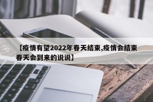 【疫情有望2022年春天结束,疫情会结束春天会到来的说说】