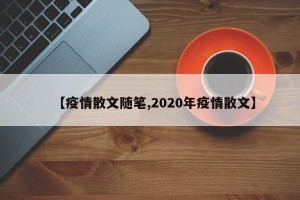 【疫情散文随笔,2020年疫情散文】
