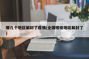 哪几个地区解封了疫情(全国哪些地区解封了)