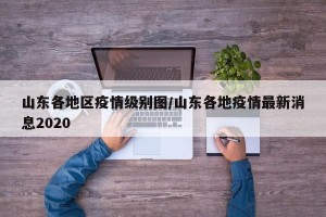 山东各地区疫情级别图/山东各地疫情最新消息2020