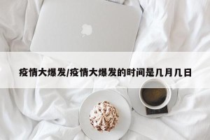 疫情大爆发/疫情大爆发的时间是几月几日