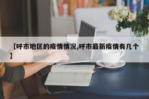 【呼市地区的疫情情况,呼市最新疫情有几个】