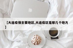 【大连疫情主要地区,大连疫区是那几个地方】