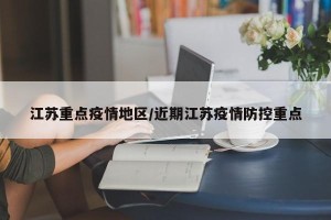 江苏重点疫情地区/近期江苏疫情防控重点