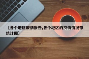 【各个地区疫情报告,各个地区的疫情情况带统计图】