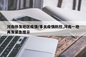 河南停发地区疫情/事关疫情防控,河南一地再发紧急提示