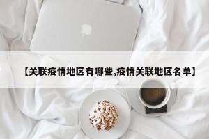 【关联疫情地区有哪些,疫情关联地区名单】